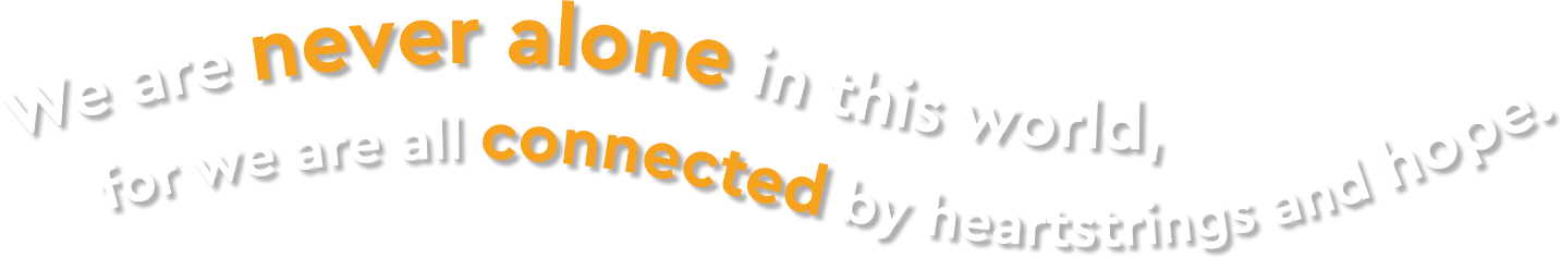 We are never alone in this world, for we are all connected by heartstrings and hope.